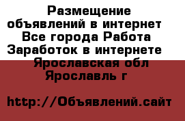 «Размещение объявлений в интернет» - Все города Работа » Заработок в интернете   . Ярославская обл.,Ярославль г.